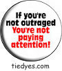 If You're Not Outraged You're Not Paying Attention! Button (Badge, Pin) from Tara Thralls' Tie Dye Designs