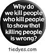 Why kill people who kill people to show that killing people is wrong? Button (Badge, Pin) from Tara Thralls' Tie Dye Designs