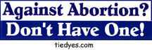 Against Abortion? Don't Have One! Pro-Choice Anti-Bush Feminist Political Bumper Sticker