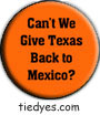 Can't We Give Texas Back to Mexico?Funny Liberal Democratic Political Button (Badge, Pin)