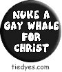 Nuke a Gay Whale for Christ Funny Liberal Democratic Political Button (Badge, Pin)