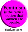 Feminism is the Radical Notion that Women are People Liberal Democratic Political Button (Badge, Pin)